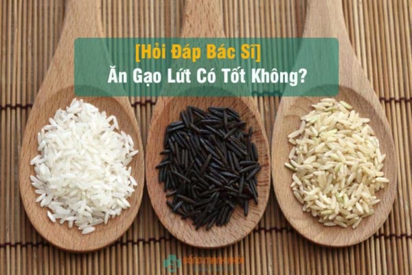 ăn gạo lứt có tốt không, thưa bác sĩ?